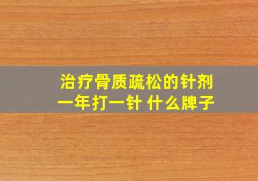 治疗骨质疏松的针剂一年打一针 什么牌子